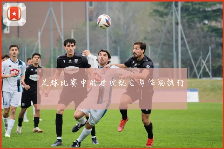 足球比赛中的进攻配合与临场执行