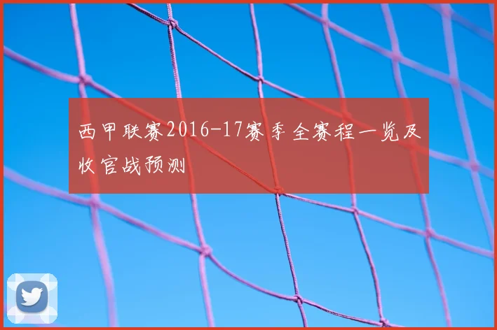 西甲联赛2016-17赛季全赛程一览及收官战预测