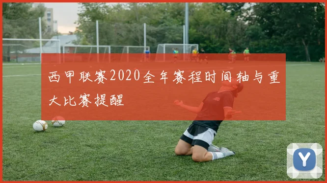 西甲联赛2020全年赛程时间轴与重大比赛提醒