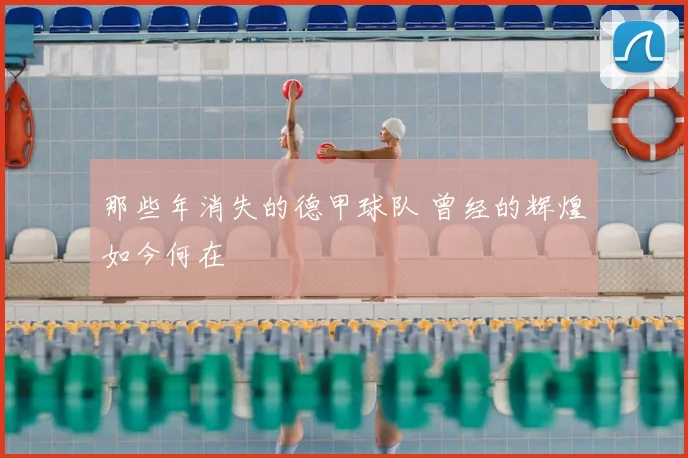 那些年消失的德甲球队 曾经的辉煌如今何在