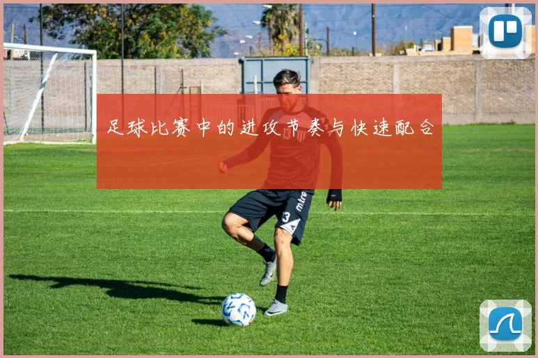 足球比赛中的进攻节奏与快速配合