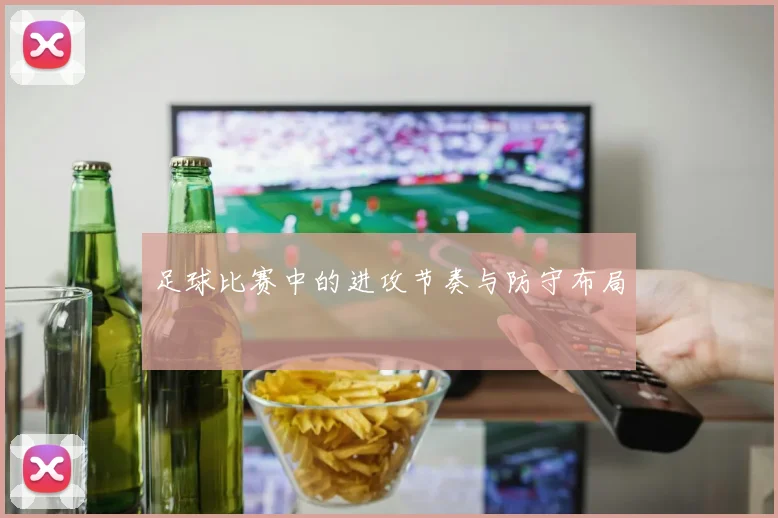 足球比赛中的进攻节奏与防守布局