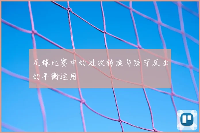 足球比赛中的进攻转换与防守反击的平衡运用