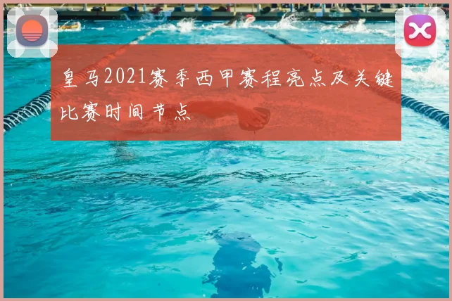 皇马2021赛季西甲赛程亮点及关键比赛时间节点