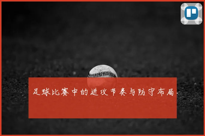足球比赛中的进攻节奏与防守布局