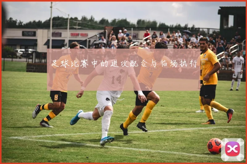 足球比赛中的进攻配合与临场执行